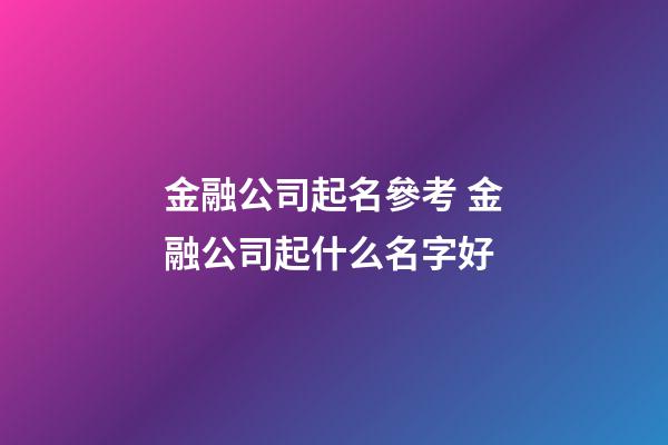 金融公司起名參考 金融公司起什么名字好